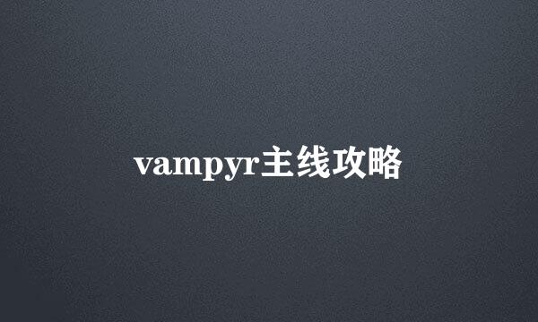 vampyr主线攻略