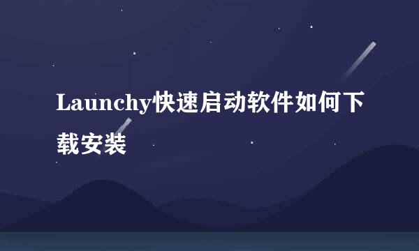 Launchy快速启动软件如何下载安装