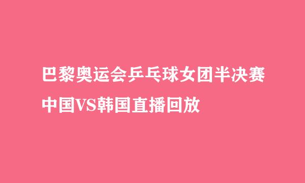 巴黎奥运会乒乓球女团半决赛中国VS韩国直播回放