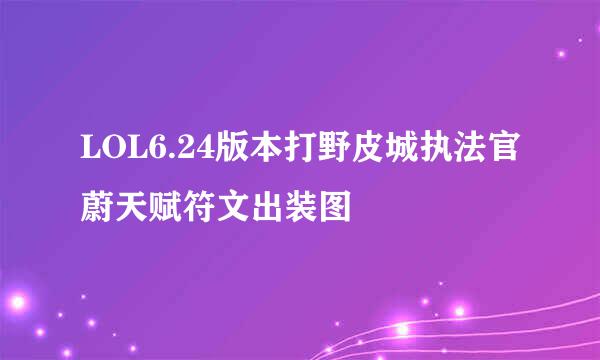 LOL6.24版本打野皮城执法官蔚天赋符文出装图