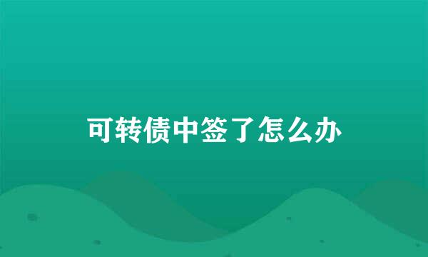 可转债中签了怎么办