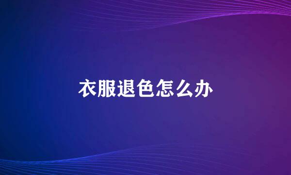 衣服退色怎么办