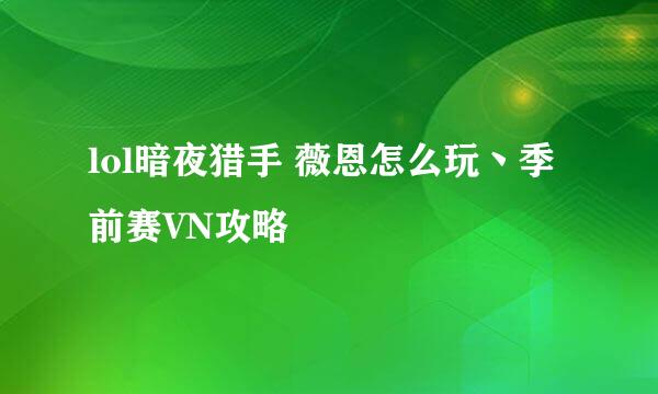 lol暗夜猎手 薇恩怎么玩丶季前赛VN攻略