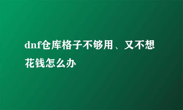 dnf仓库格子不够用、又不想花钱怎么办