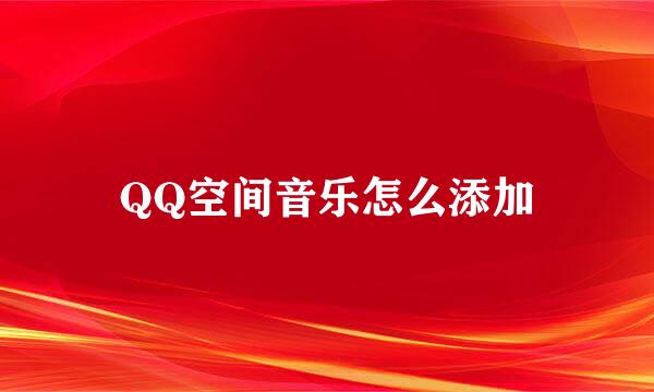 QQ空间音乐怎么添加