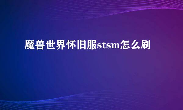 魔兽世界怀旧服stsm怎么刷