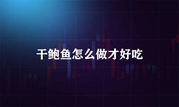 干鲍鱼怎么做才好吃