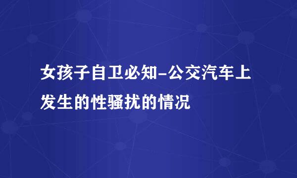 女孩子自卫必知-公交汽车上发生的性骚扰的情况