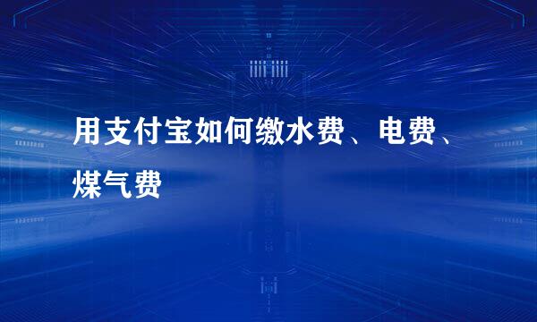用支付宝如何缴水费、电费、煤气费