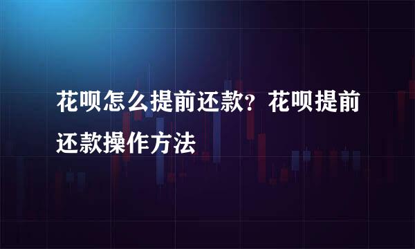 花呗怎么提前还款？花呗提前还款操作方法