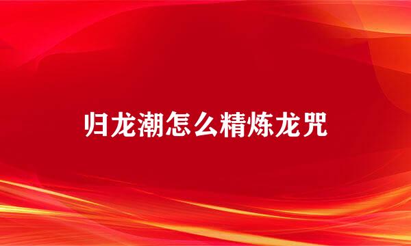 归龙潮怎么精炼龙咒