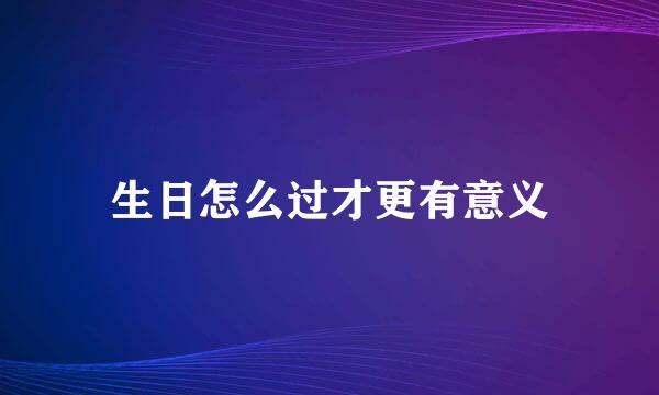 生日怎么过才更有意义