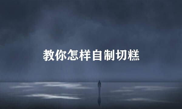 教你怎样自制切糕