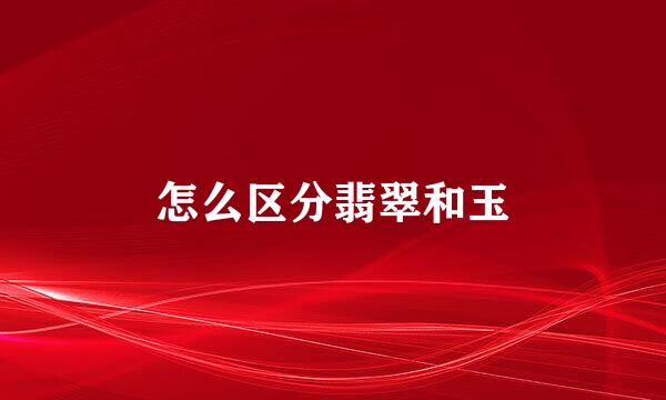 怎么区分翡翠和玉