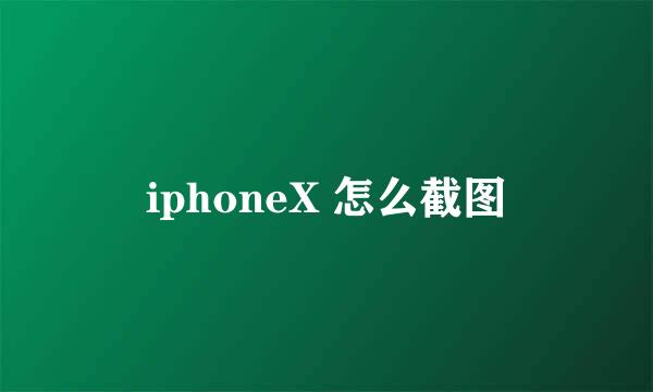iphoneX 怎么截图