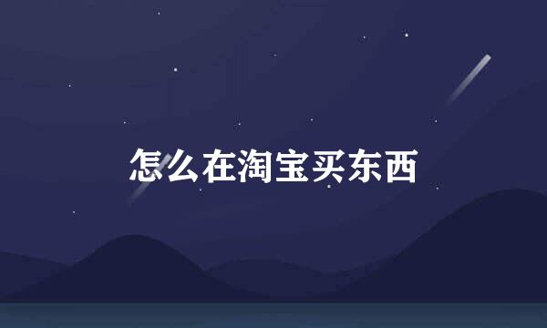 怎么在淘宝买东西