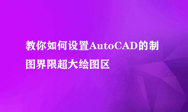 教你如何设置AutoCAD的制图界限超大绘图区