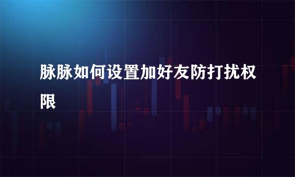 脉脉如何设置加好友防打扰权限