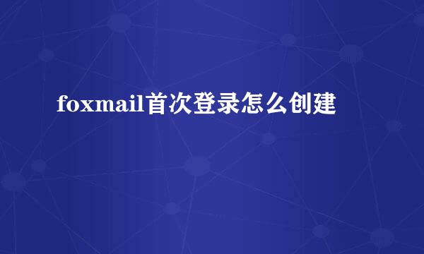 foxmail首次登录怎么创建