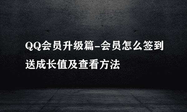 QQ会员升级篇-会员怎么签到送成长值及查看方法