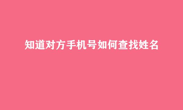 知道对方手机号如何查找姓名