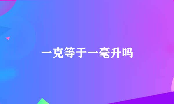 一克等于一毫升吗