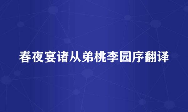 春夜宴诸从弟桃李园序翻译