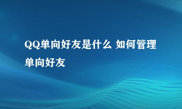 QQ单向好友是什么 如何管理单向好友