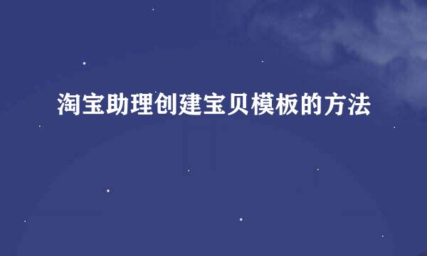 淘宝助理创建宝贝模板的方法