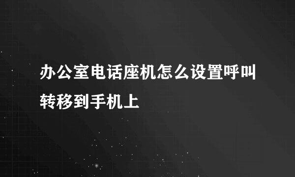 办公室电话座机怎么设置呼叫转移到手机上