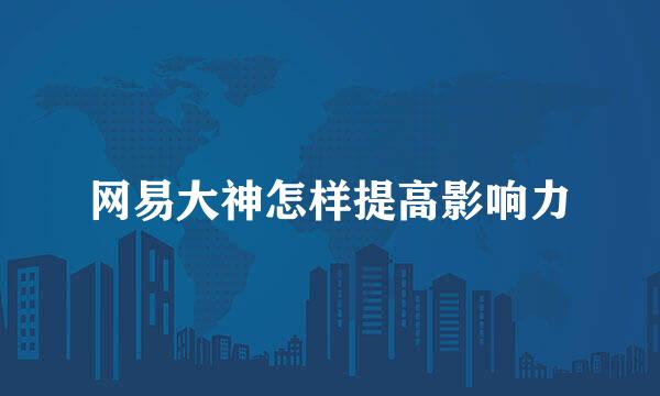 网易大神怎样提高影响力