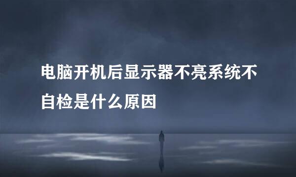 电脑开机后显示器不亮系统不自检是什么原因