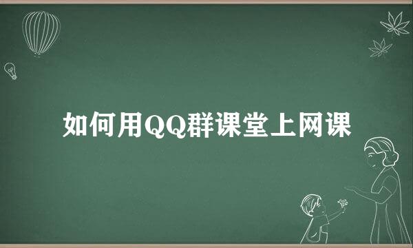 如何用QQ群课堂上网课