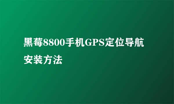 黑莓8800手机GPS定位导航安装方法
