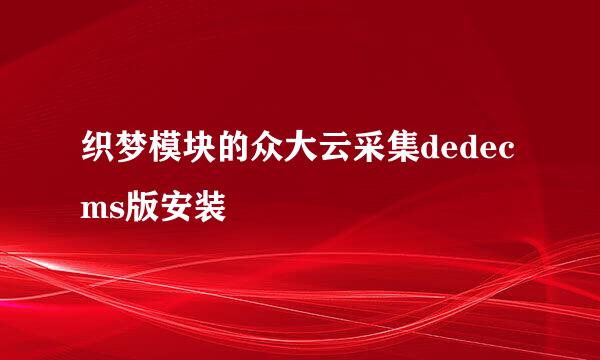 织梦模块的众大云采集dedecms版安装