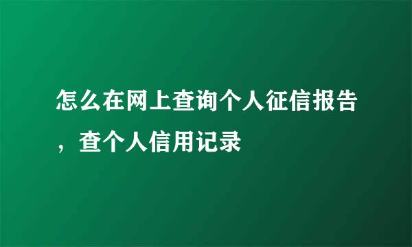 怎么在网上查询个人征信报告，查个人信用记录