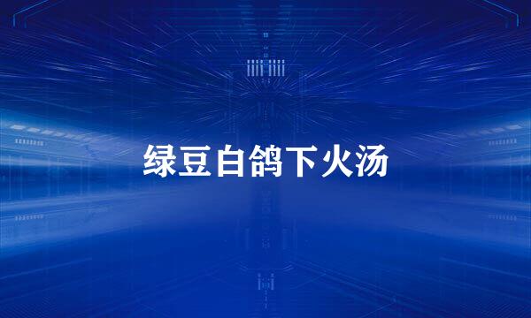 绿豆白鸽下火汤