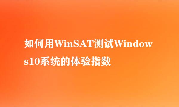 如何用WinSAT测试Windows10系统的体验指数