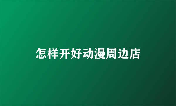 怎样开好动漫周边店