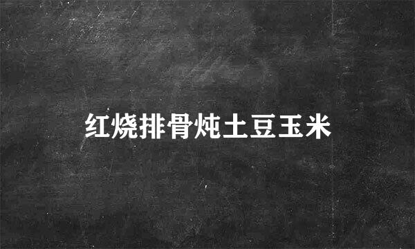 红烧排骨炖土豆玉米