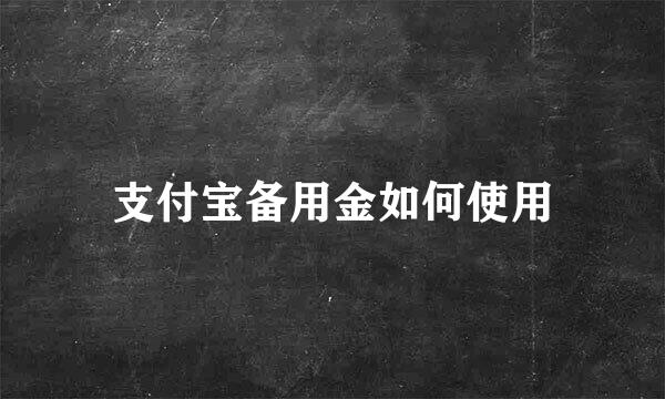 支付宝备用金如何使用