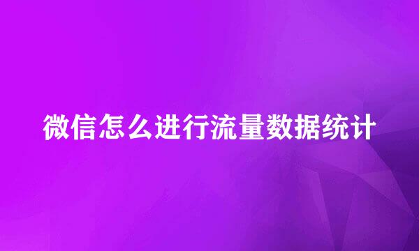 微信怎么进行流量数据统计