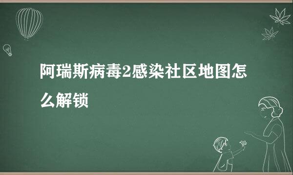 阿瑞斯病毒2感染社区地图怎么解锁