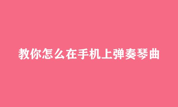 教你怎么在手机上弹奏琴曲