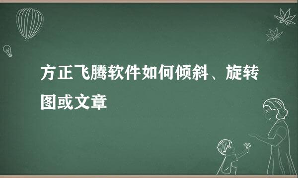 方正飞腾软件如何倾斜、旋转图或文章