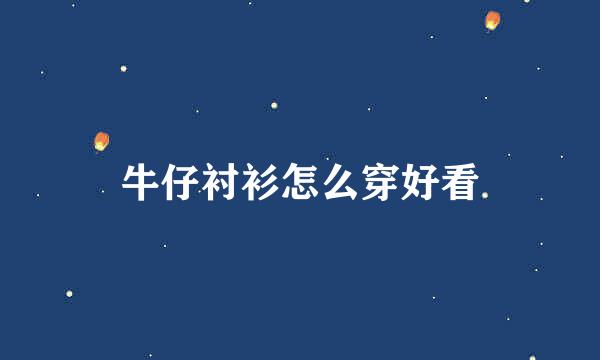 牛仔衬衫怎么穿好看