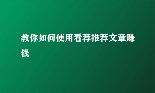 教你如何使用看荐推荐文章赚钱