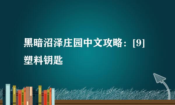 黑暗沼泽庄园中文攻略：[9]塑料钥匙