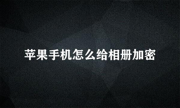 苹果手机怎么给相册加密