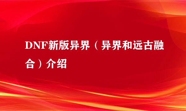 DNF新版异界（异界和远古融合）介绍